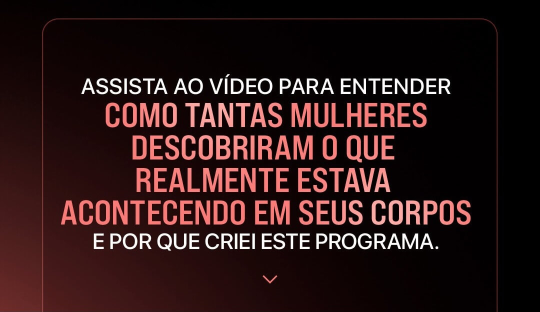Assista ao vídeo para entender como tantas mulheres descobriram o que realmente estava acontecendo em seus corpos e por que criei este programa.